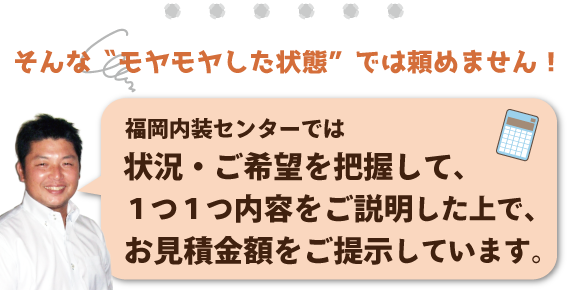 福岡内装センターでは状況ご希望を把握して内容をご説明した上でお見積りをご提示します